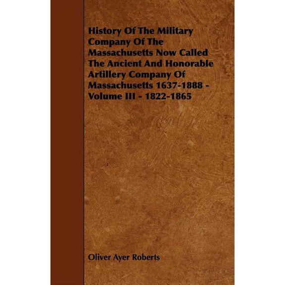 History of the Military Company of the Massachusetts Now Called the Ancient and Honorable Artillery Company of Massachusetts 1637-1888 - Volume III - (Paperback)