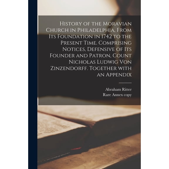 History of the Moravian Church in Philadelphia, From Its Foundation in 1742 to the Present Time. Comprising Notices, Defensive of Its Founder and Patron, Count Nicholas Ludwig Von Zinzendorff. Togethe