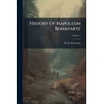 thumbnail image 1 of History Of Napoleon Bonaparte : And Wars Of Europe, From The Revolution In France To The Termination Of The Late Wars, Including Anecdotes Of The Most Celebrated Characters That Have Appeared During And Since The Revolution; Volume 2 (Paperback), 1 of 1