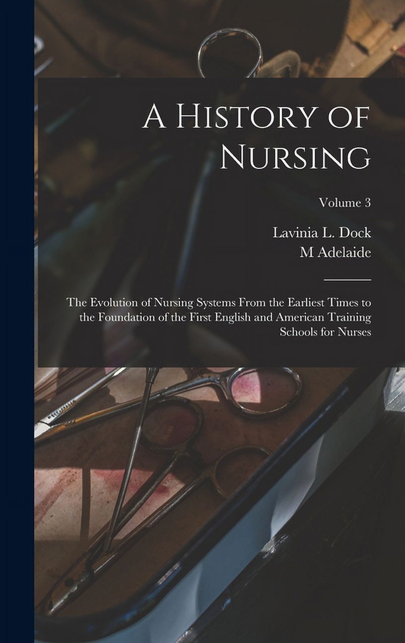 A History of Nursing; the Evolution of Nursing Systems From the Earliest Times to the Foundation of the First English and American Training Schools for Nurses; Volume 3 (Hardcover)
