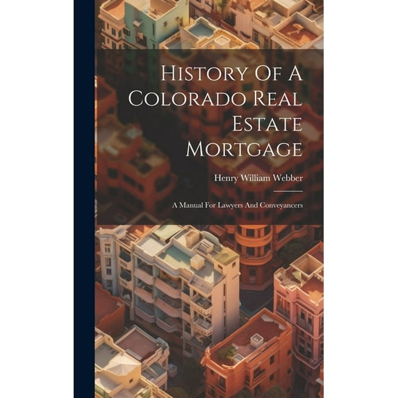 History Of A Colorado Real Estate Mortgage: A Manual For Lawyers And Conveyancers (Hardcover)