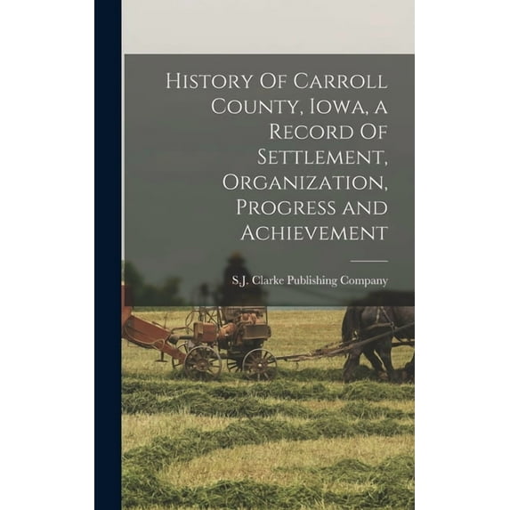 History Of Carroll County, Iowa, a Record Of Settlement, Organization, Progress and Achievement (Hardcover)
