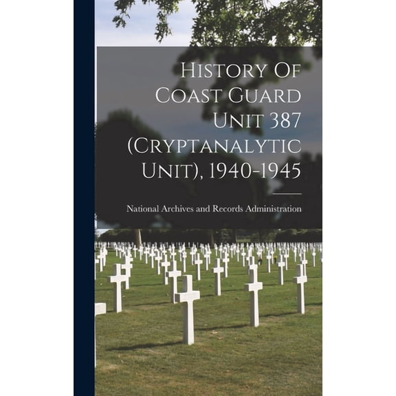 History Of Coast Guard Unit 387 (Cryptanalytic Unit), 1940-1945, (Hardcover)