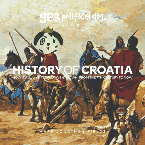History of Croatia: How It All, Like, Totally Went Down, From The 7th Century To Now, (Paperback)