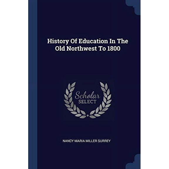 History Of Education In The Old Northwest To 1800 Paperback 1377162095 9781377162096 Nancy Maria Miller Surrey
