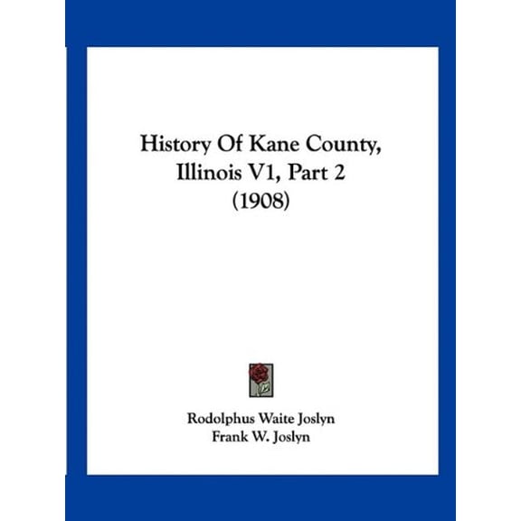 History Of Kane County, Illinois V1, Part 2 1908 Paperback 1120961599 9781120961594 Rodolphus Waite Joslyn, Frank W. Joslyn