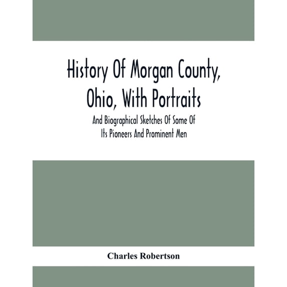 History Of Morgan County, Ohio, With Portraits And Biographical Sketches Of Some Of Its Pioneers And Prominent Men, (Paperback)