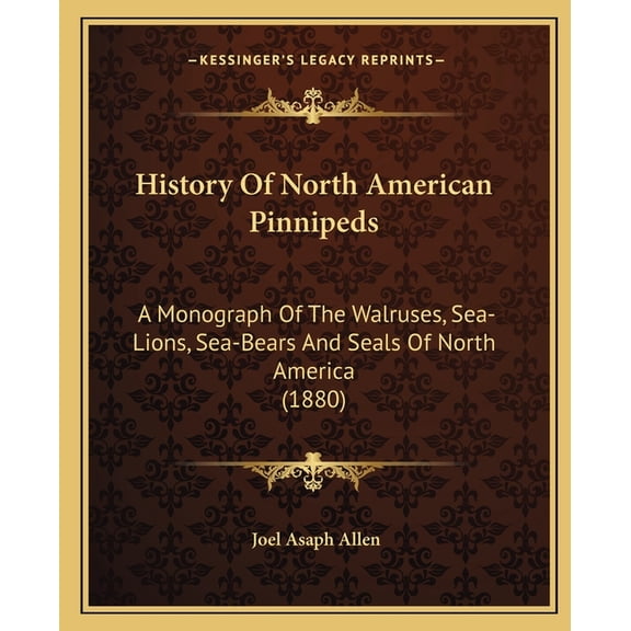 History Of North American Pinnipeds : A Monograph Of The Walruses, Sea-Lions, Sea-Bears And Seals Of North America (1880) (Paperback)
