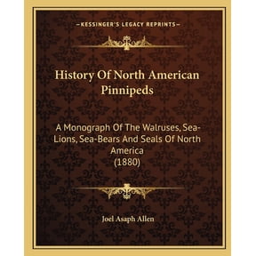 History Of North American Pinnipeds : A Monograph Of The Walruses, Sea-Lions, Sea-Bears And Seals Of North America (1880) (Paperback)