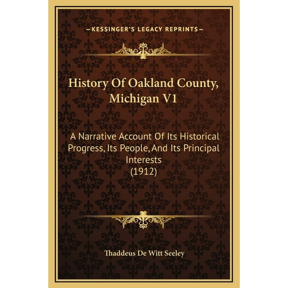 History Of Oakland County, Michigan V1: A Narrative Account Of Its Historical Progress, Its People, And Its Principal Interests (1912) (Hardcover)