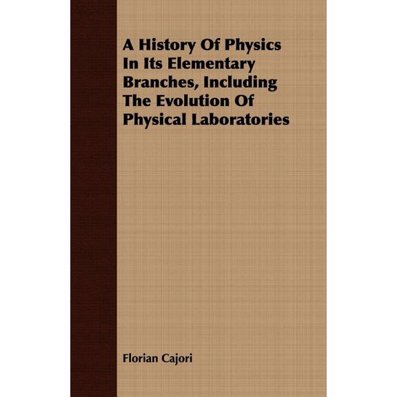 A History Of Physics In Its Elementary Branches, Including The Evolution Of Physical Laboratories, (Paperback)