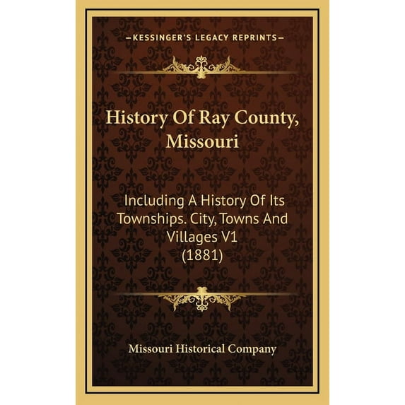 History Of Ray County, Missouri: Including A History Of Its Townships. City, Towns And Villages V1 (1881) (Hardcover)