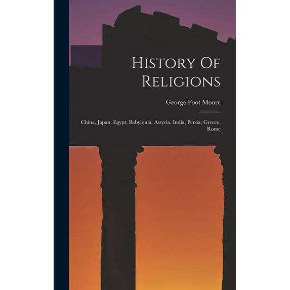History Of Religions: China, Japan, Egypt, Babylonia, Assyria, India, Persia, Greece, Rome (Hardcover)