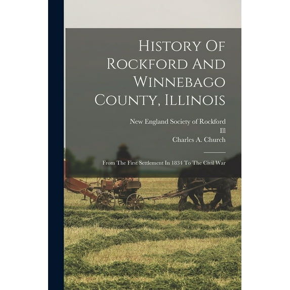 History Of Rockford And Winnebago County, Illinois : From The First Settlement In 1834 To The Civil War (Paperback)