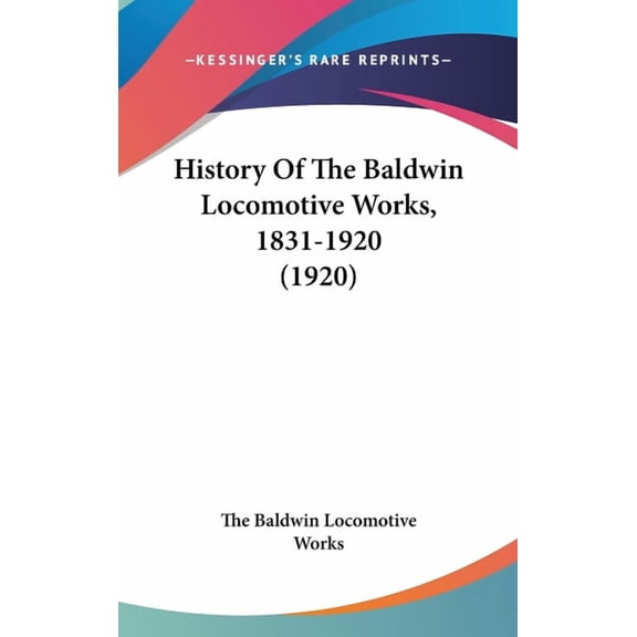 History Of The Baldwin Locomotive Works, 1831-1920 (1920) (Hardcover)