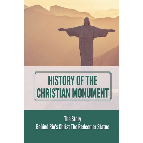 History Of The Christian Monument: The Story Behind Rio's Christ The Redeemer Statue: Legacy Of Christ The Redeemer