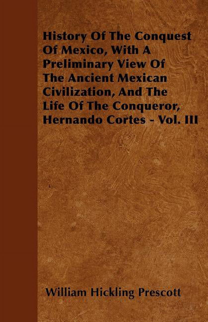 History Of The Conquest Of Mexico, With A Preliminary View Of The Ancient Mexican Civilization, And The Life Of The Conqueror, Hernando Cortes - Vol. III (Paperback)