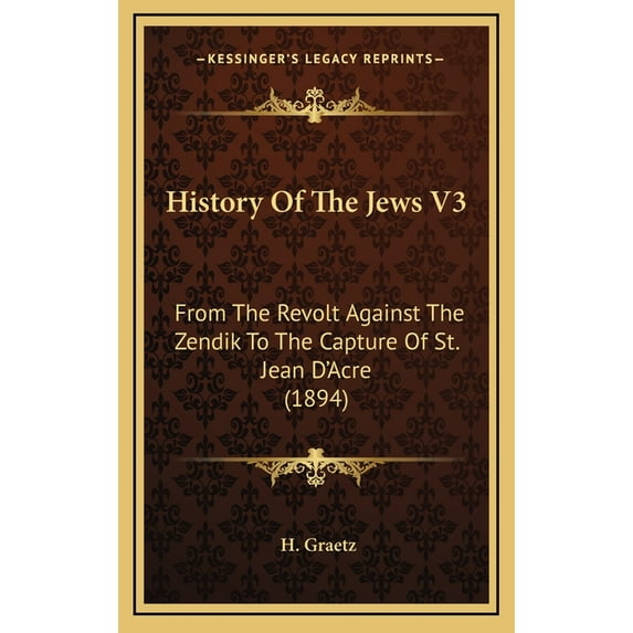 History Of The Jews V3: From The Revolt Against The Zendik To The Capture Of St. Jean D'Acre (1894) (Hardcover)