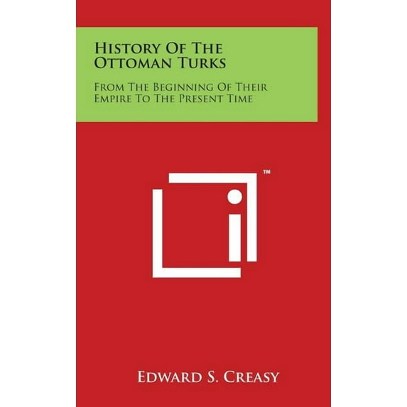 History Of The Ottoman Turks : From The Beginning Of Their Empire To The Present Time (Hardcover)