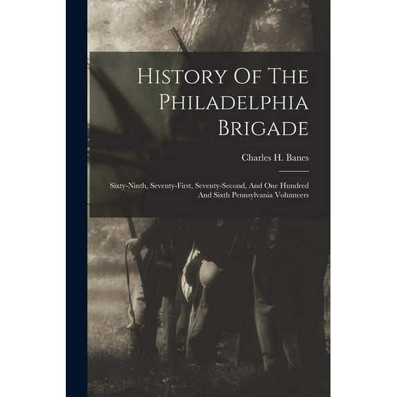 History Of The Philadelphia Brigade: Sixty-ninth, Seventy-first, Seventy-second, And One Hundred And Sixth Pennsylvania Volunteers (Paperback)