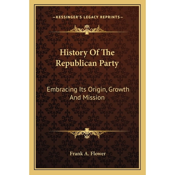 History Of The Republican Party : Embracing Its Origin, Growth And Mission (Paperback)