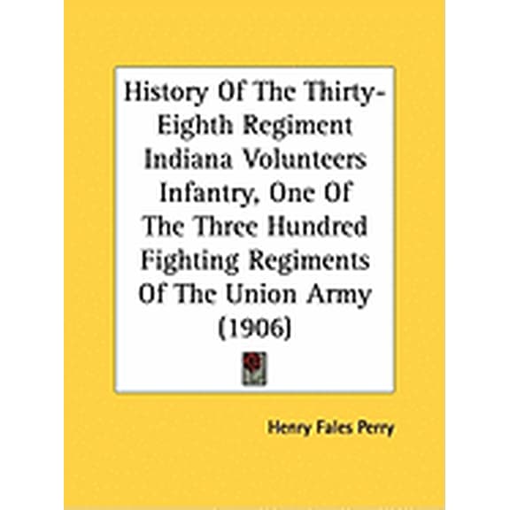 History Of The Thirty-Eighth Regiment Indiana Volunteers Infantry, One Of The Three Hundred Fighting Regiments Of The Union Army (1906) (Paperback)