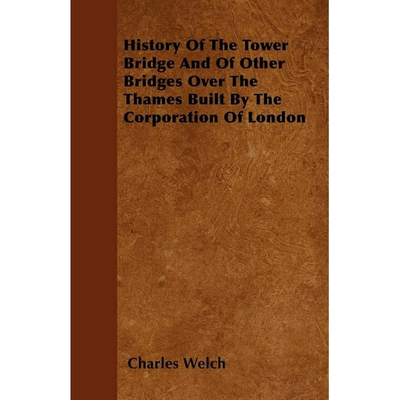 History Of The Tower Bridge And Of Other Bridges Over The Thames Built By The Corporation Of London (Paperback)