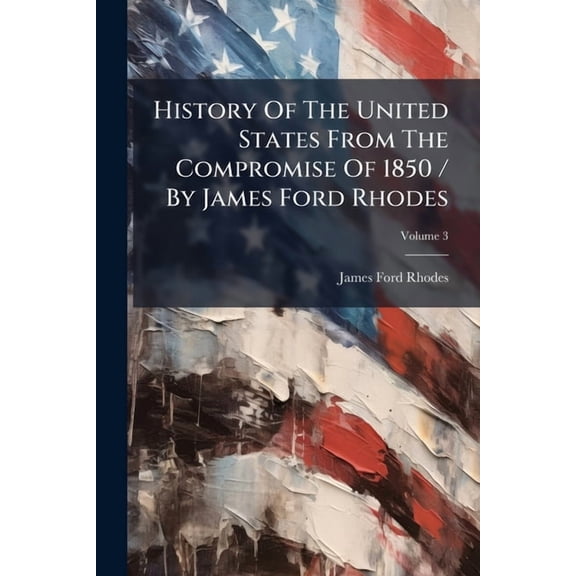 History Of The United States From The Compromise Of 1850 / By James Ford Rhodes, (Paperback)
