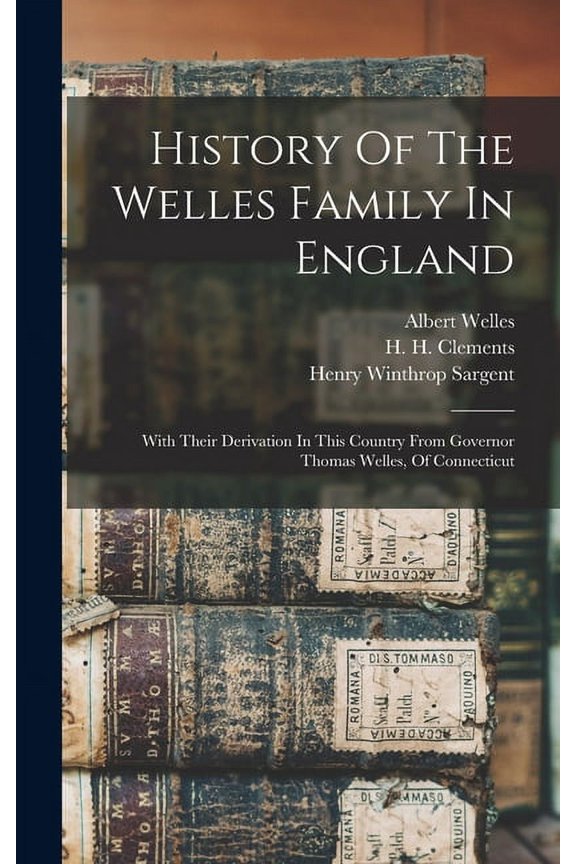 History Of The Welles Family In England: With Their Derivation In This Country From Governor Thomas Welles, Of Connecticut (Hardcover)