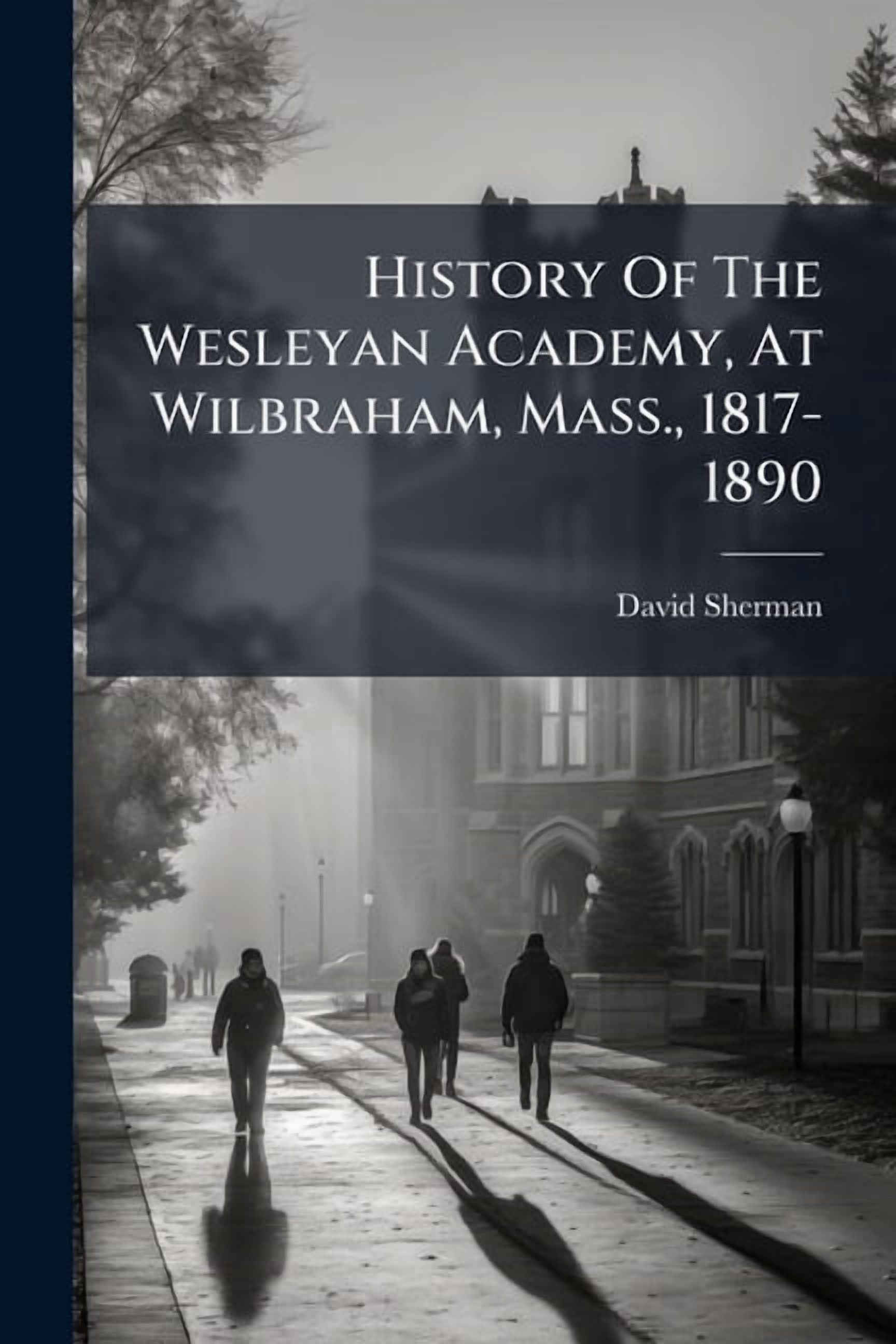 History Of The Wesleyan Academy, At Wilbraham, Mass., 1817-1890, (Paperback)