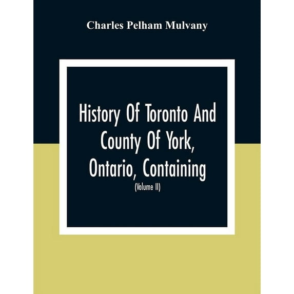 History Of Toronto And County Of York, Ontario, Containing An Outline Of The History Of The Dominion Of Canada, A Histor, (Paperback)