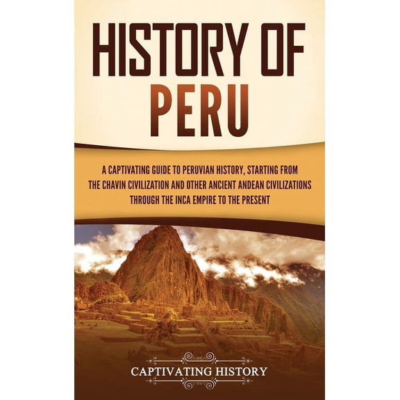 History of Peru: A Captivating Guide to Peruvian History, Starting from the Chavn Civilization and Other Ancient Andean, (Hardcover)