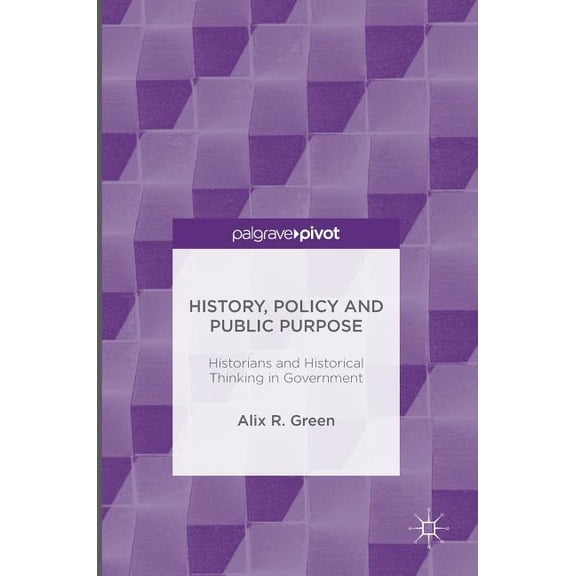 History, Policy and Public Purpose: Historians and Historical Thinking in Government, (Hardcover)