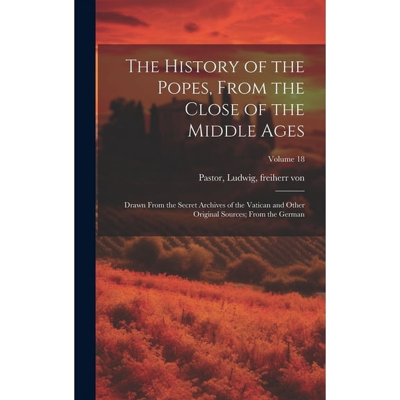 The History of the Popes, From the Close of the Middle Ages : Drawn From the Secret Archives of the Vatican and Other Original Sources; From the German; Volume 18 (Hardcover)
