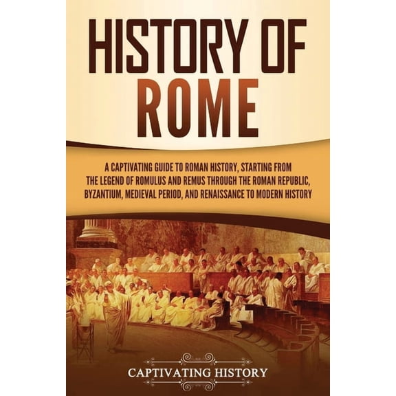 History of Rome: A Captivating Guide to Roman History, Starting from the Legend of Romulus and Remus through the Roman R, (Paperback)
