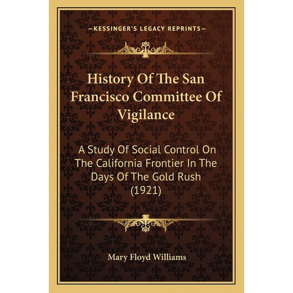 History Of The San Francisco Committee Of Vigilance : A Study Of Social Control On The California Frontier In The Days Of The Gold Rush (1921) (Paperback)