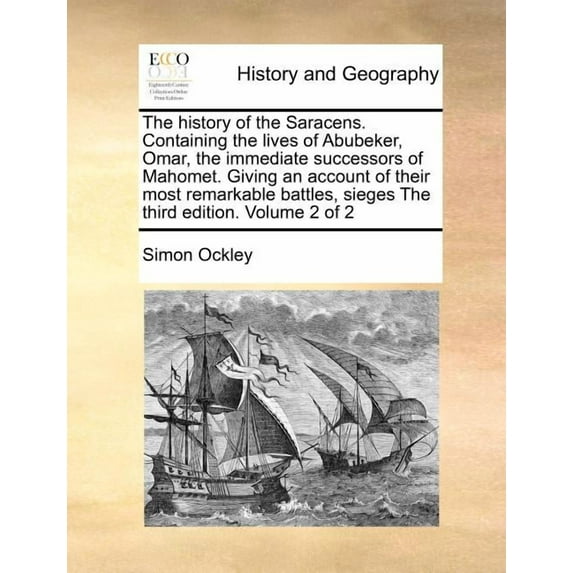 The History of the Saracens. Containing the Lives of Abubeker, Omar, the Immediate Successors of Mahomet. Giving an Account of Their Most Remarkable Battles, Sieges the Third Edition. Volume 2 of 2 (Paperback)