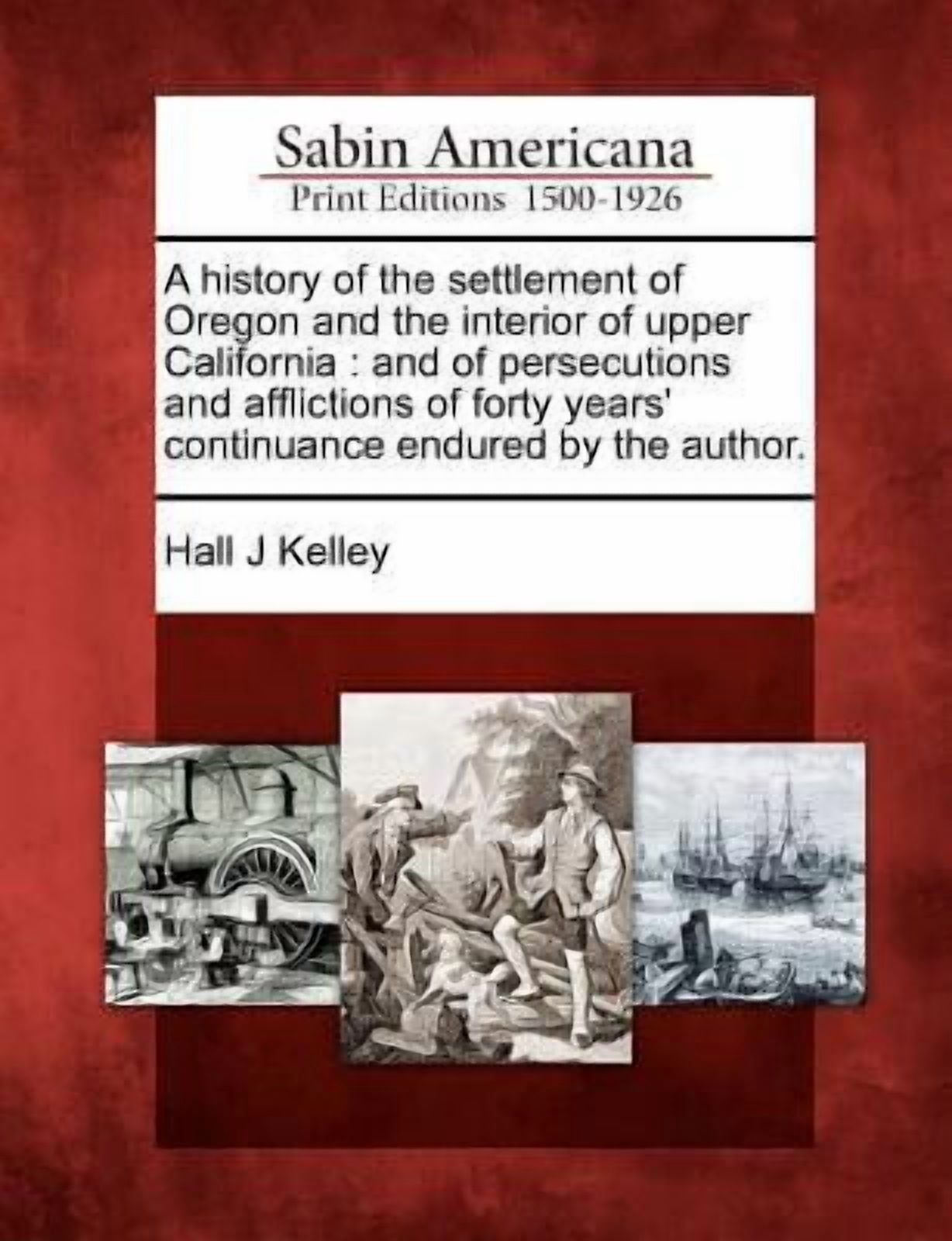 A History of the Settlement of Oregon and the Interior of Upper California: And of Persecutions and Afflictions of Forty Years' Continuance Endured by the Author. (Paperback)
