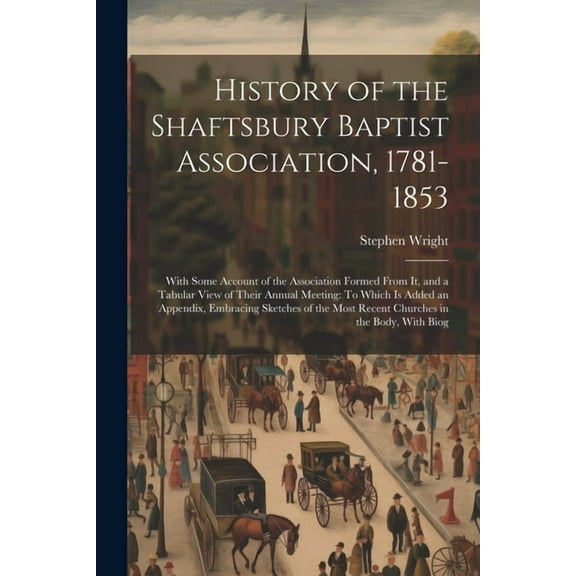 History of the Shaftsbury Baptist Association, 1781-1853: With Some Account of the Association Formed From It, and a Tabular View of Their Annual Meeting: To Which Is Added an Appendix, Embracing Sket