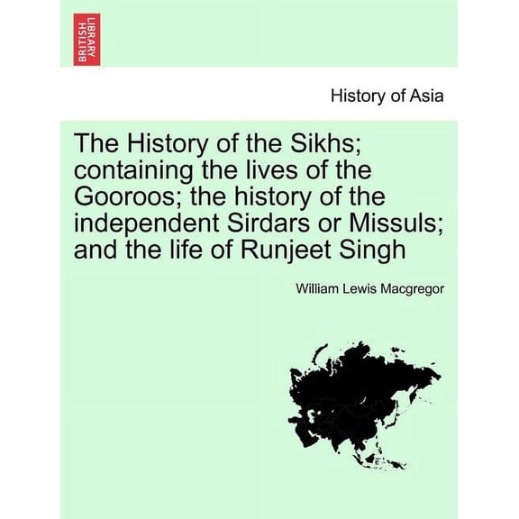 The History of the Sikhs; Containing the Lives of the Gooroos; The History of the Independent Sirdars or Missuls; And the Life of Runjeet Singh Vol. I. (Paperback)