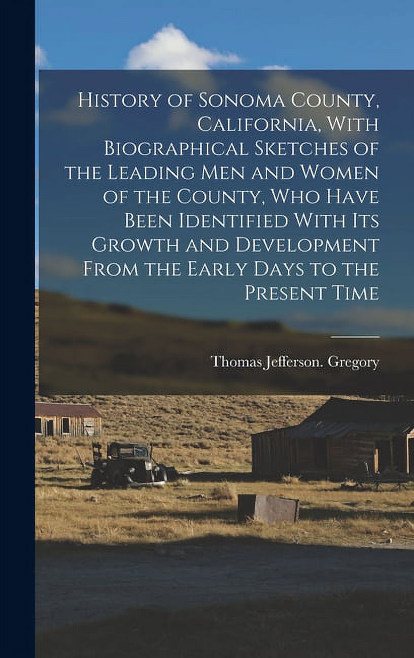 History of Sonoma County, California, With Biographical Sketches of the Leading Men and Women of the County, Who Have Been Identified With Its Growth and Development From the Early Days to the Present