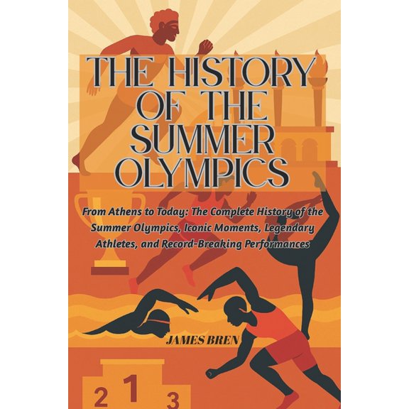 History of Sports The History of the Summer Olympics: From Athens to Today: The Complete History of the Summer Olympics, Iconic Moments, L, (Paperback)