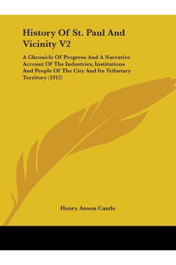 History of St. Paul and Vicinity V2: A Chronicle of Progress and a Narrative Account of the Industries, Institutions and People of the City and Its Tr Paperback