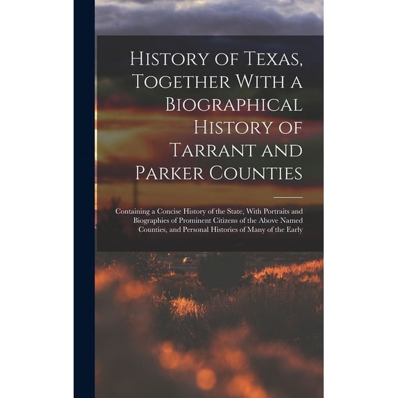 History of Texas, Together With a Biographical History of Tarrant and Parker Counties; Containing a Concise History of the State, With Portraits and B