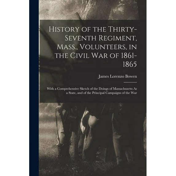 History of the Thirty-Seventh Regiment, Mass., Volunteers, in the Civil War of 1861-1865: With a Comprehensive Sketch of the Doings of Massachusetts As a State, and of the Principal Campaigns of the W