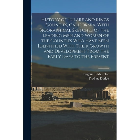 History of Tulare and Kings Counties, California, With Biographical Sketches of the Leading men and Women of the Counties who Have Been Identified With Their Growth and Development From the Early Days to the Present (Paperback)