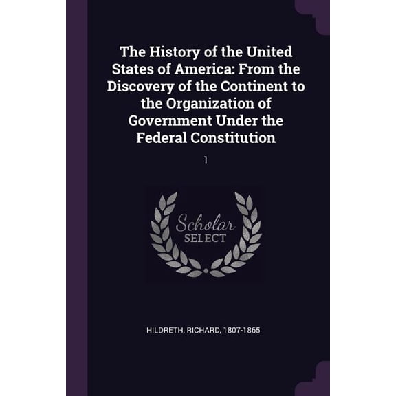The History of the United States of America : From the Discovery of the Continent to the Organization of Government Under the Federal Constitution: 1 (Paperback)