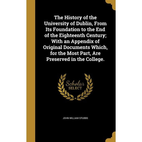 The History of the University of Dublin, From Its Foundation to the End of the Eighteenth Century; With an Appendix of Original Documents Which, for the Most Part, Are Preserved in the College. (Hardcover)