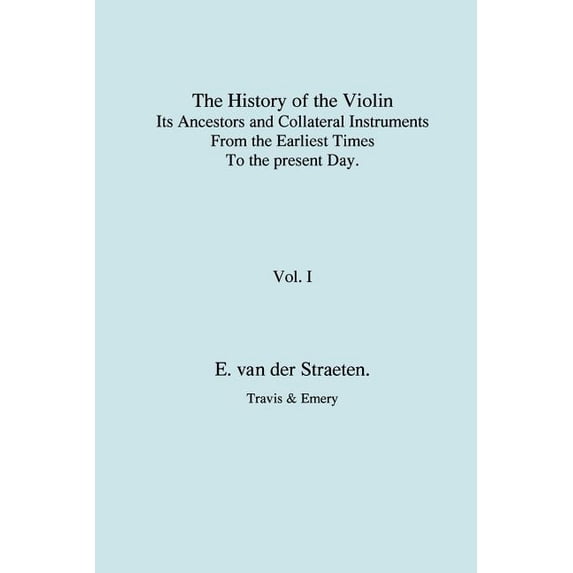 History of the Violin, Its Ancestors and Collateral Instruments from the Earliest Times to the Present Day. Volume 1. (Fascimile reprint). (Paperback)