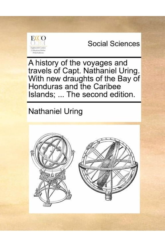 A History of the Voyages and Travels of Capt. Nathaniel Uring. with New Draughts of the Bay of Honduras and the Caribee Islands; ... the Second Edition. (Paperback)